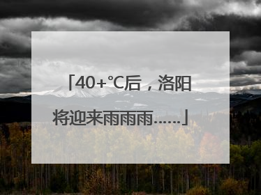 40+℃后，洛阳将迎来雨雨雨……
