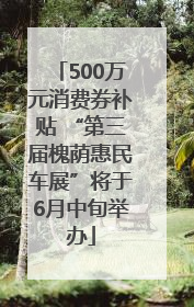 500万元消费券补贴 “第三届槐荫惠民车展”将于6月中旬举办