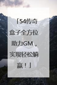 54传奇盒子全方位助力GM，实现轻松躺赢！