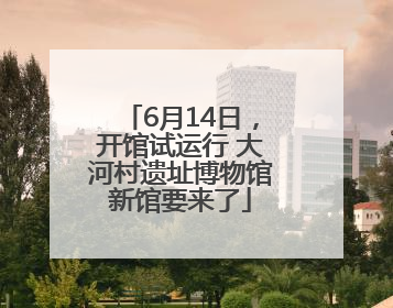 6月14日，开馆试运行 大河村遗址博物馆新馆要来了