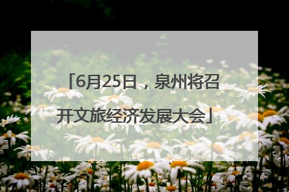 6月25日，泉州将召开文旅经济发展大会