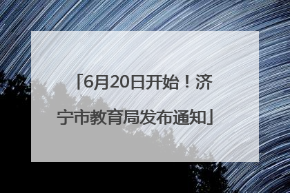 6月20日开始！济宁市教育局发布通知