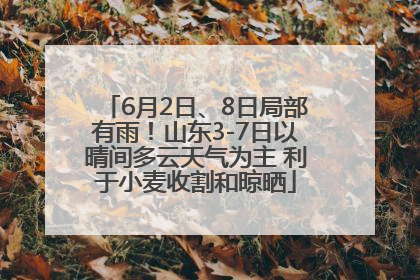 6月2日、8日局部有雨！山东3-7日以晴间多云天气为主 利于小麦收割和晾晒