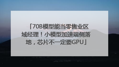 70B模型能当零售业区域经理！小模型加速端侧落地，芯片不一定要GPU