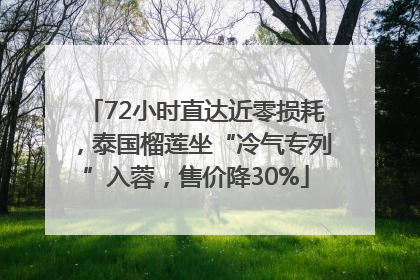 72小时直达近零损耗，泰国榴莲坐“冷气专列”入蓉，售价降30%