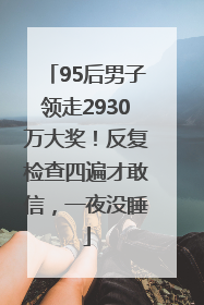 95后男子领走2930万大奖！反复检查四遍才敢信，一夜没睡