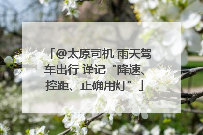 @太原司机 雨天驾车出行 谨记“降速、控距、正确用灯”
