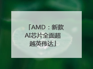 AMD：新款AI芯片全面超越英伟达