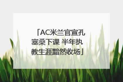 AC米兰官宣孔塞桑下课 半年执教生涯黯然收场