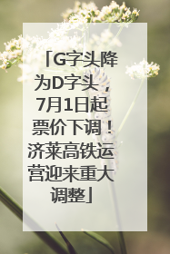 G字头降为D字头，7月1日起票价下调！济莱高铁运营迎来重大调整