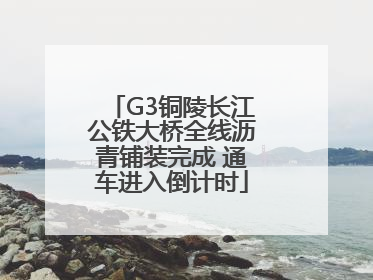 G3铜陵长江公铁大桥全线沥青铺装完成 通车进入倒计时