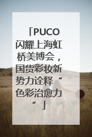 PUCO闪耀上海虹桥美博会，国货彩妆新势力诠释“色彩治愈力”