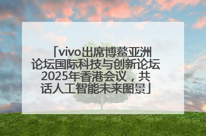 vivo出席博鳌亚洲论坛国际科技与创新论坛2025年香港会议，共话人工智能未来图景